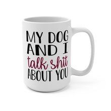 Load image into Gallery viewer, My Dog and I Talk Shit About You Mug – Funny Dog Lover Coffee Mug – 15 oz Ceramic Mug – Dishwasher & Microwave Safe